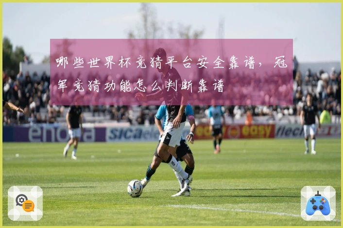 哪些世界杯竞猜平台安全靠谱，冠军竞猜功能怎么判断靠谱