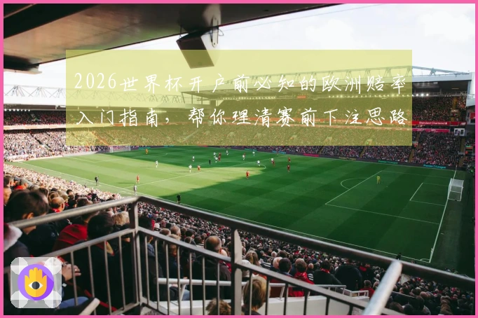 2026世界杯开户前必知的欧洲赔率入门指南，帮你理清赛前下注思路