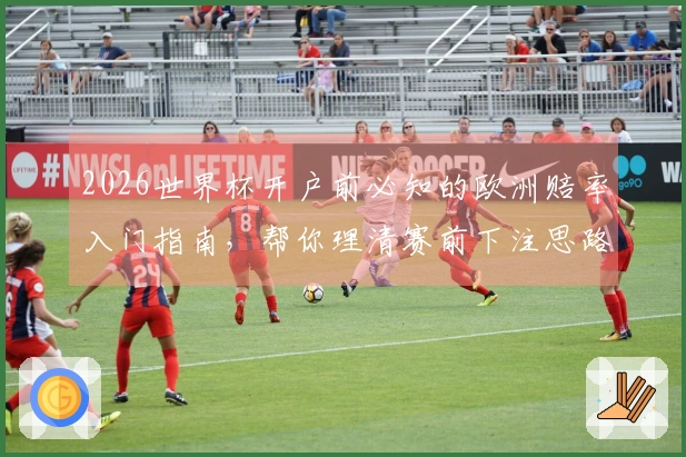 2026世界杯开户前必知的欧洲赔率入门指南，帮你理清赛前下注思路